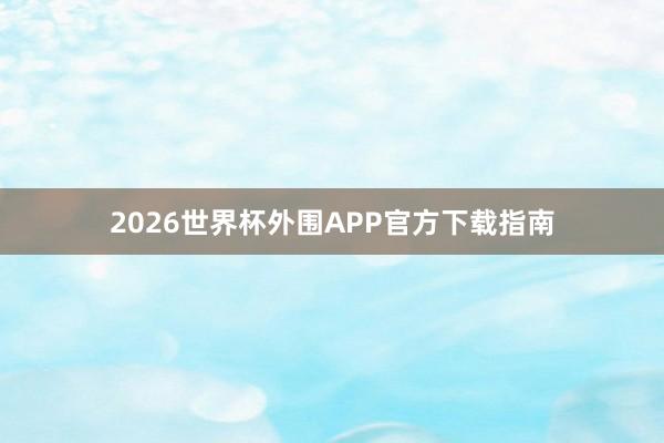 2026世界杯外围APP官方下载指南