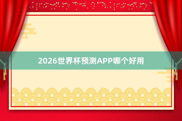 2026世界杯预测APP哪个好用