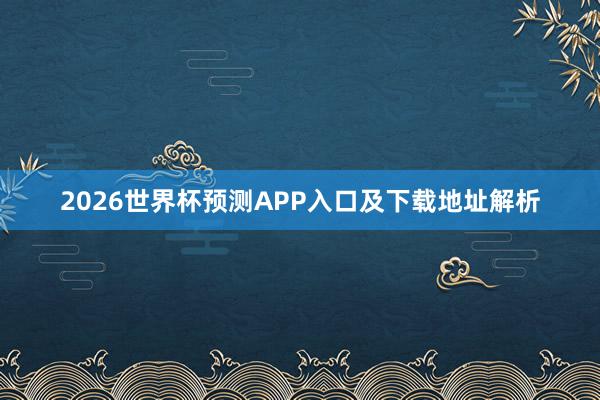 2026世界杯预测APP入口及下载地址解析