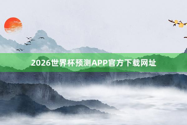 2026世界杯预测APP官方下载网址