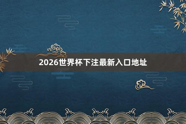 2026世界杯下注最新入口地址