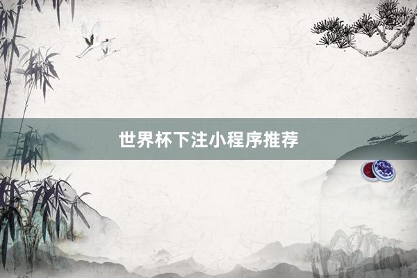 世界杯下注小程序推荐