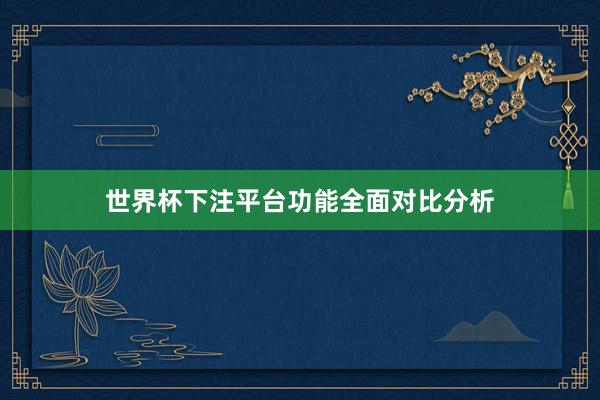 世界杯下注平台功能全面对比分析