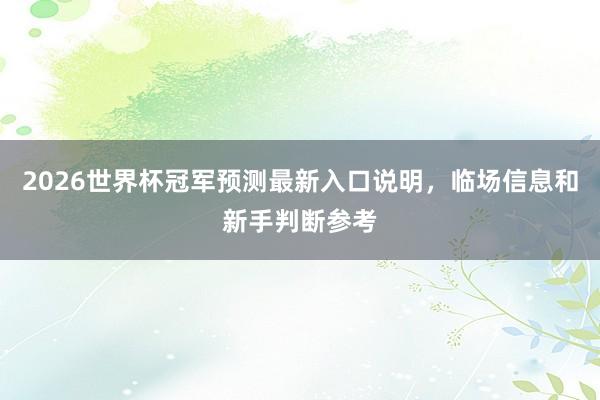 2026世界杯冠军预测最新入口说明，临场信息和新手判断参考