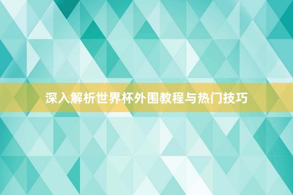 深入解析世界杯外围教程与热门技巧