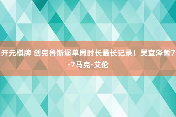 开元棋牌 创克鲁斯堡单局时长最长记录!吴宜泽暂7-7马克·艾伦