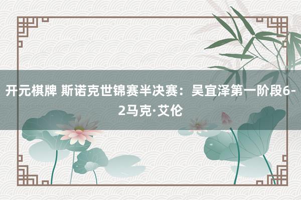 开元棋牌 斯诺克世锦赛半决赛:吴宜泽第一阶段6-2马克·艾伦